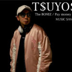 T$UYO$HI ( The BONEZ / Pay money To my Pain / MUSIC SAVED MY LIFE ) インタビューvol.54